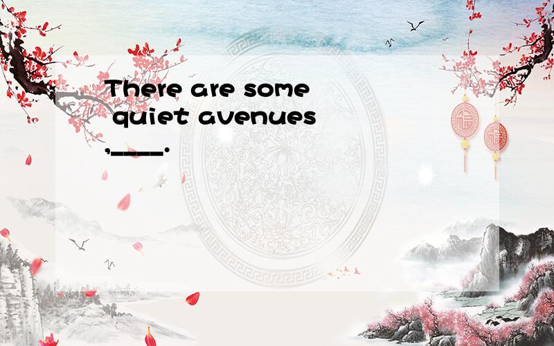There are some quiet avenues,____.