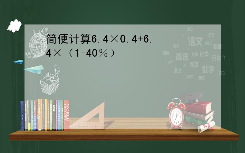 简便计算6.4×0.4+6.4×（1-40％）