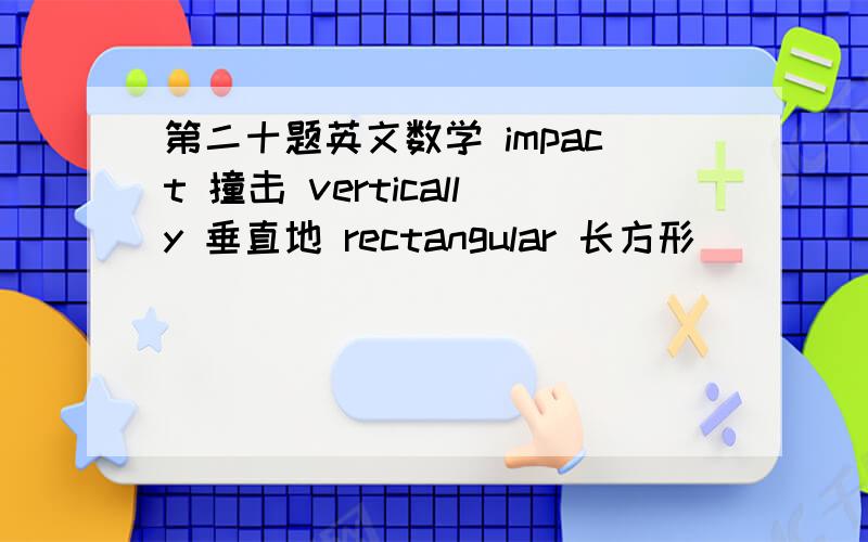 第二十题英文数学 impact 撞击 vertically 垂直地 rectangular 长方形