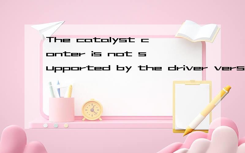 The catalyst conter is not supported by the driver version o