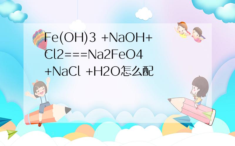 Fe(OH)3 +NaOH+Cl2===Na2FeO4 +NaCl +H2O怎么配
