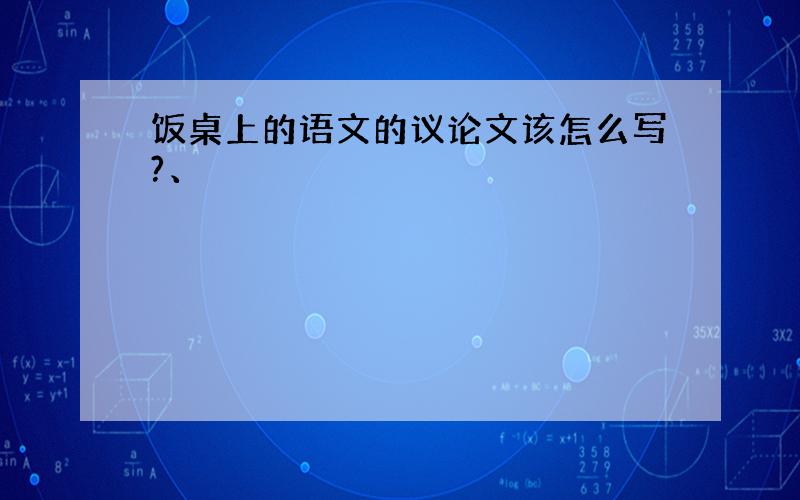 饭桌上的语文的议论文该怎么写?、