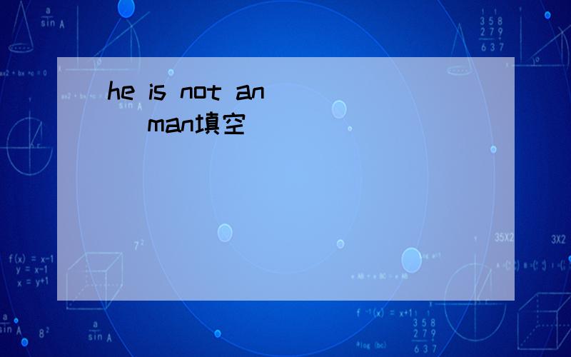 he is not an ( )man填空