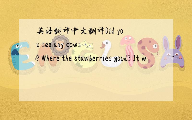 英语翻译中文翻译Did you see any cows?Where the stawberries good?It w