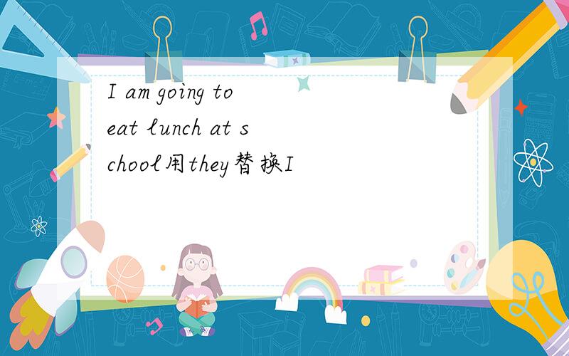 I am going to eat lunch at school用they替换I