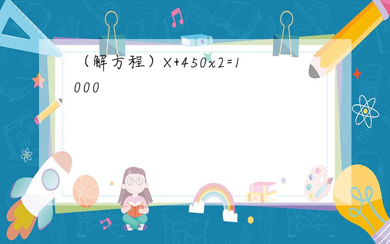 （解方程）X+450x2=1000