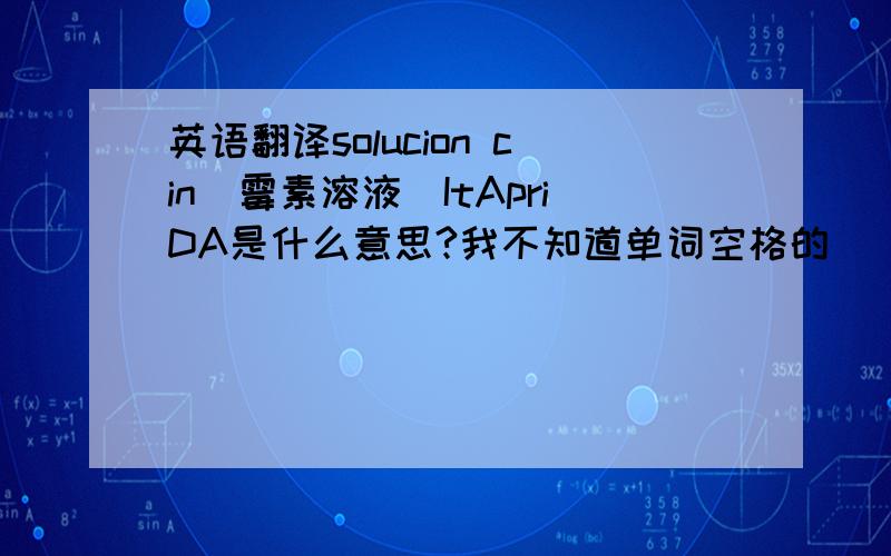 英语翻译solucion cin(霉素溶液）ItApriDA是什么意思?我不知道单词空格的