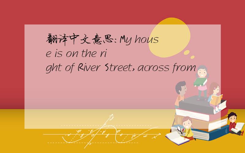 翻译中文意思：My house is on the right of River Street,across from