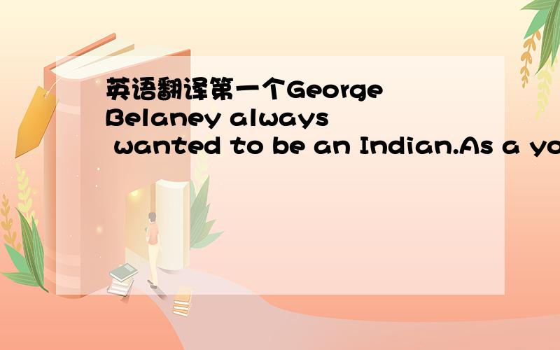英语翻译第一个George Belaney always wanted to be an Indian.As a you