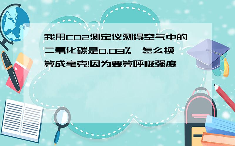 我用CO2测定仪测得空气中的二氧化碳是0.03%,怎么换算成毫克!因为要算呼吸强度