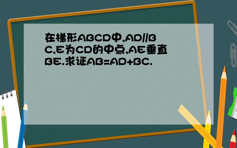 在梯形ABCD中,AD//BC,E为CD的中点,AE垂直BE.求证AB=AD+BC.