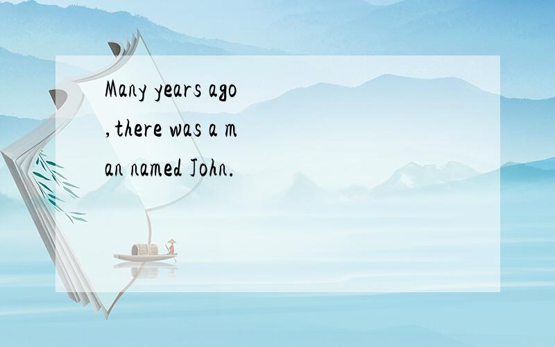 Many years ago,there was a man named John.