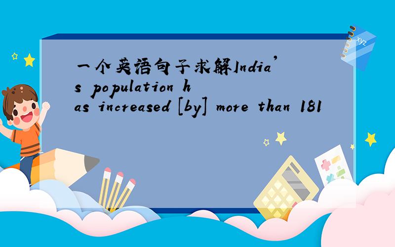 一个英语句子求解India's population has increased [by] more than 181