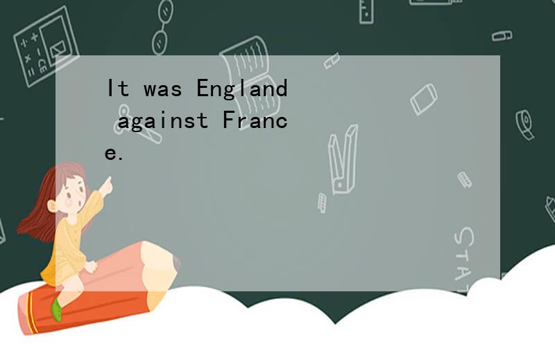 It was England against France.