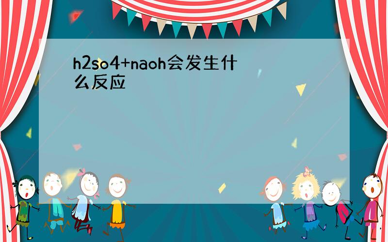 h2so4+naoh会发生什么反应