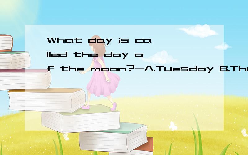 What day is called the day of the moon?-A.Tuesday B.Thursday