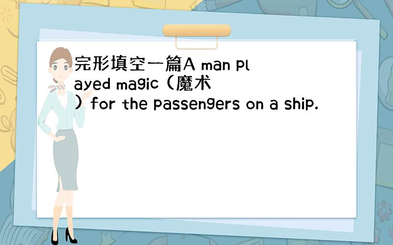 完形填空一篇A man played magic (魔术) for the passengers on a ship.