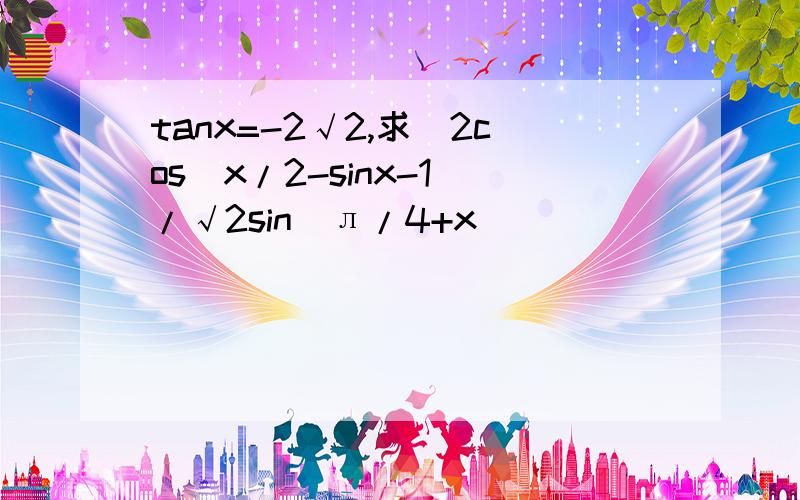 tanx=-2√2,求(2cos^x/2-sinx-1)/√2sin(л/4+x)