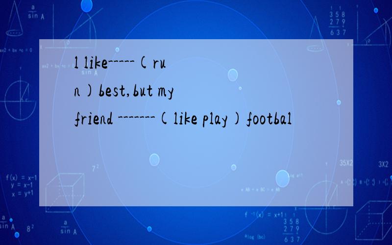 l like-----(run)best,but my friend -------(like play)footbal