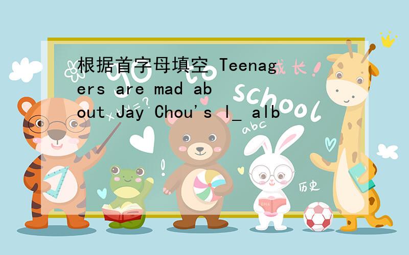 根据首字母填空 Teenagers are mad about Jay Chou's l_ alb