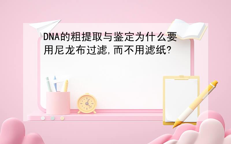 DNA的粗提取与鉴定为什么要用尼龙布过滤,而不用滤纸?