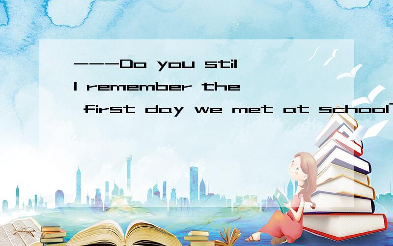 ---Do you still remember the first day we met at school? &nb