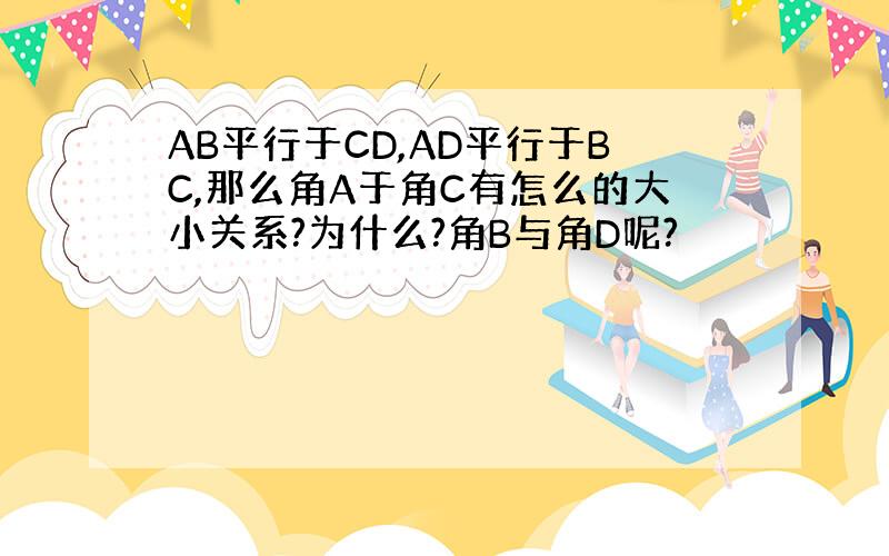 AB平行于CD,AD平行于BC,那么角A于角C有怎么的大小关系?为什么?角B与角D呢?