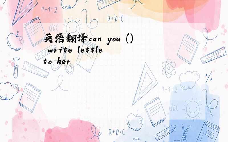 英语翻译can you () write lettle to her