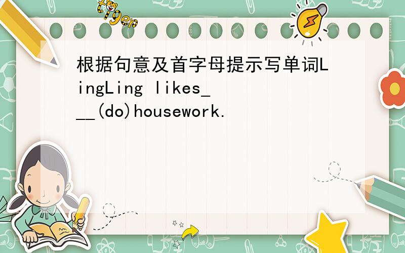 根据句意及首字母提示写单词LingLing likes___(do)housework.