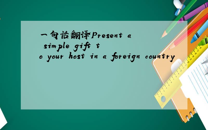 一句话翻译Present a simple gift to your host in a foreign country