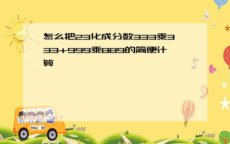 怎么把23化成分数333乘333+999乘889的简便计算