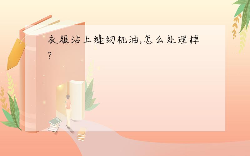 衣服沾上缝纫机油,怎么处理掉?