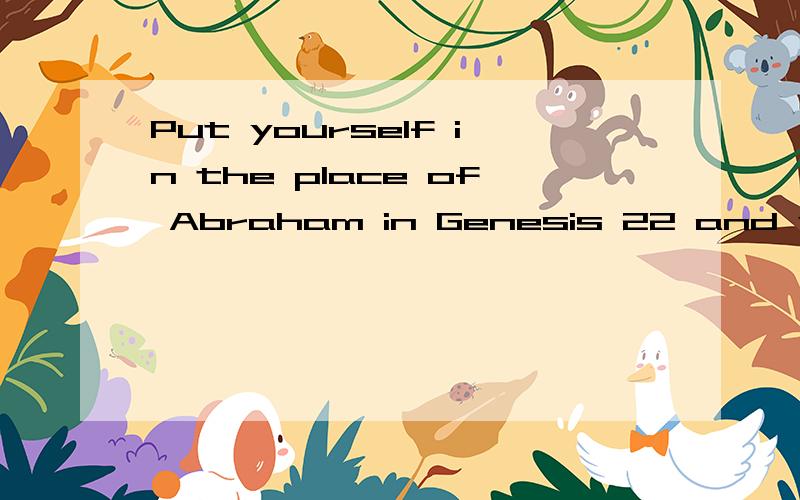 Put yourself in the place of Abraham in Genesis 22 and write