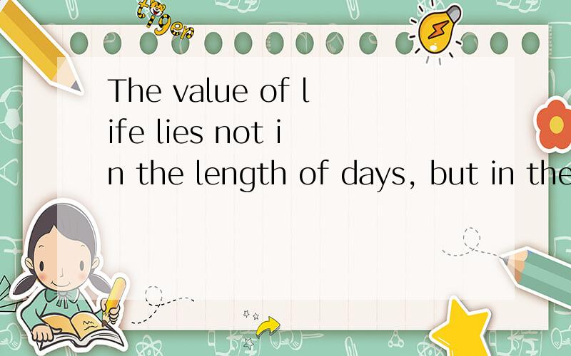 The value of life lies not in the length of days, but in the