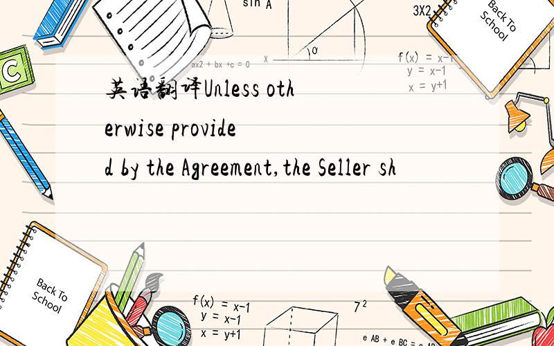 英语翻译Unless otherwise provided by the Agreement,the Seller sh