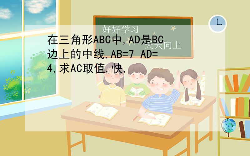 在三角形ABC中,AD是BC边上的中线,AB=7 AD=4,求AC取值,快,