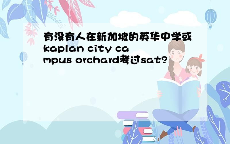 有没有人在新加坡的英华中学或kaplan city campus orchard考过sat?