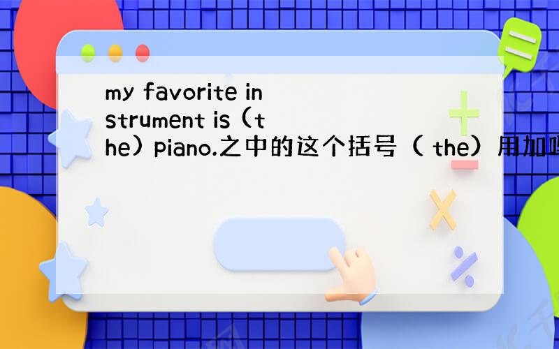 my favorite instrument is (the) piano.之中的这个括号（ the）用加吗?为什么