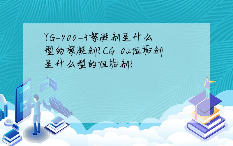 YG-900-3絮凝剂是什么型的絮凝剂?CG-02阻垢剂是什么型的阻垢剂?