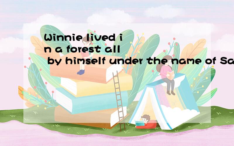 Winnie lived in a forest all by himself under the name of Sa