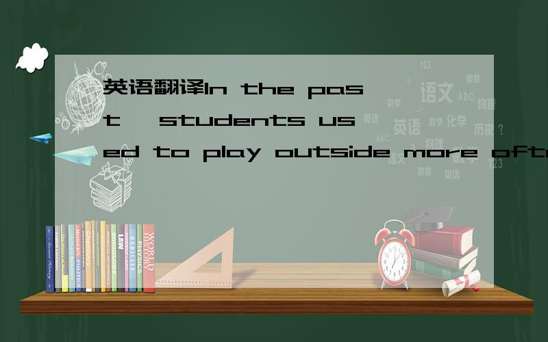 英语翻译In the past ,students used to play outside more often,bu