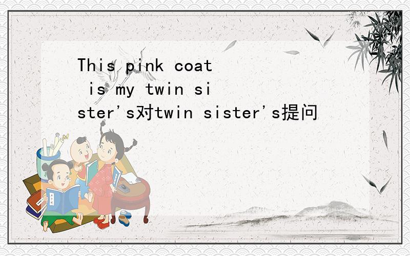 This pink coat is my twin sister's对twin sister's提问