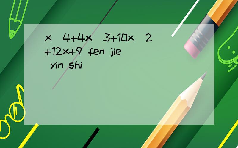 x^4+4x^3+10x^2+12x+9 fen jie yin shi