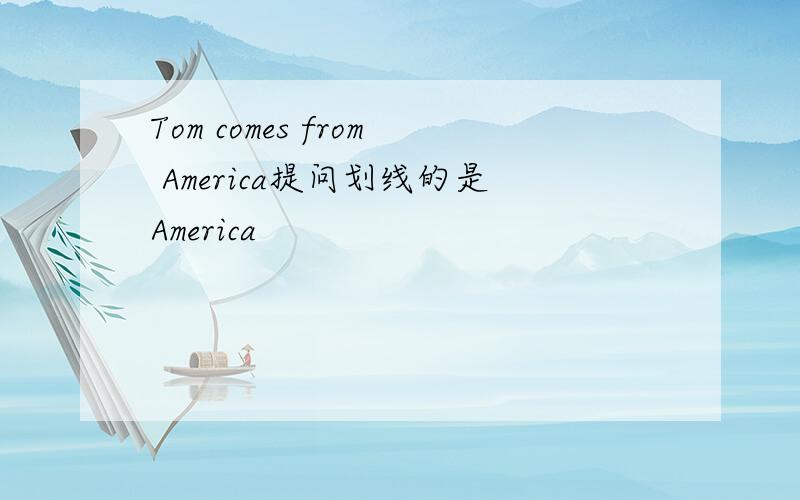 Tom comes from America提问划线的是America