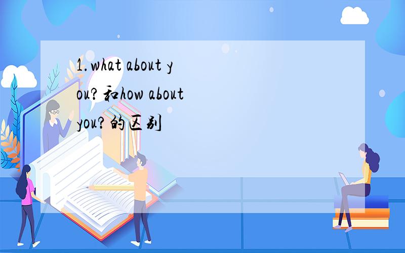 1.what about you?和how about you?的区别