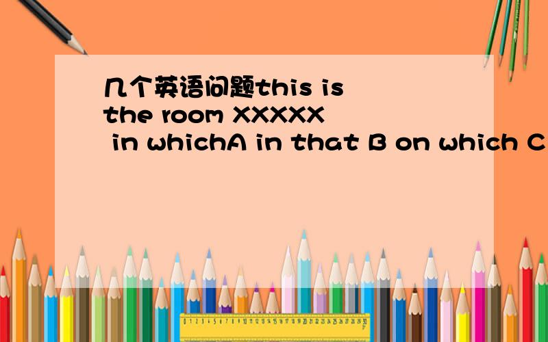 几个英语问题this is the room XXXXX in whichA in that B on which C