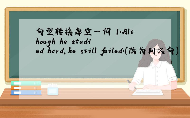 句型转换每空一词 1.Although he studied hard,he still failed.(改为同义句)