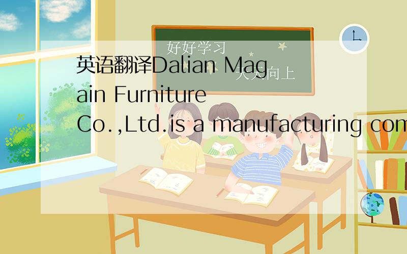 英语翻译Dalian Magain Furniture Co.,Ltd.is a manufacturing compa