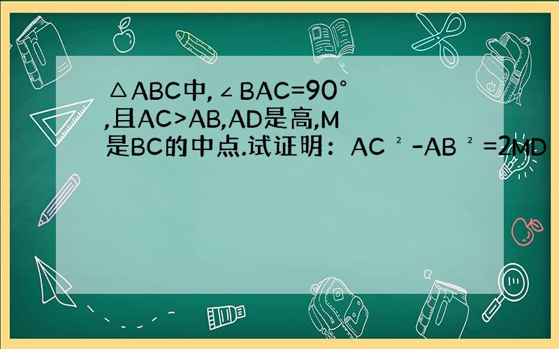 △ABC中,∠BAC=90°,且AC>AB,AD是高,M是BC的中点.试证明：AC²-AB²=2MD