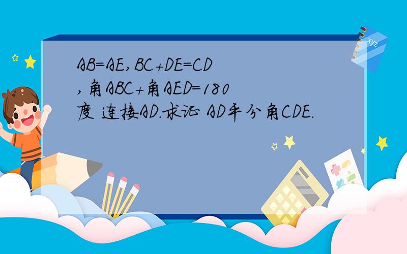 AB=AE,BC+DE=CD,角ABC+角AED＝180度 连接AD.求证 AD平分角CDE.